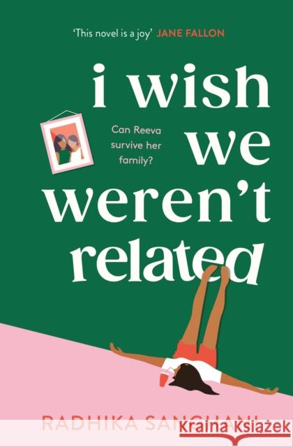 I Wish We Weren't Related: A hilarious novel about who we become when we go back to our family home Radhika Sanghani 9781472277756 Headline Publishing Group