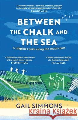 Between the Chalk and the Sea: A pilgrim's path along the south coast Gail Simmons 9781472280305