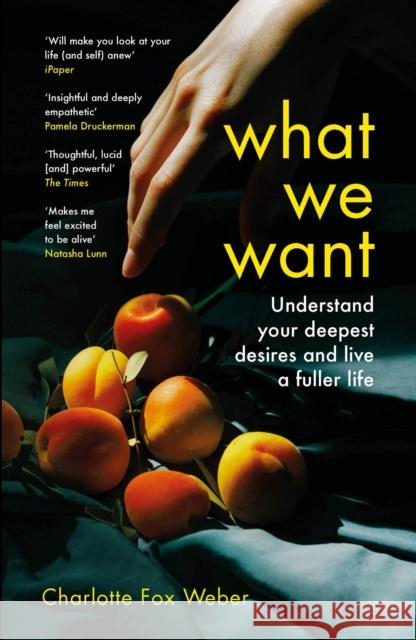 What We Want: A Journey Through Twelve of Our Deepest Desires Charlotte Fox Weber 9781472281470