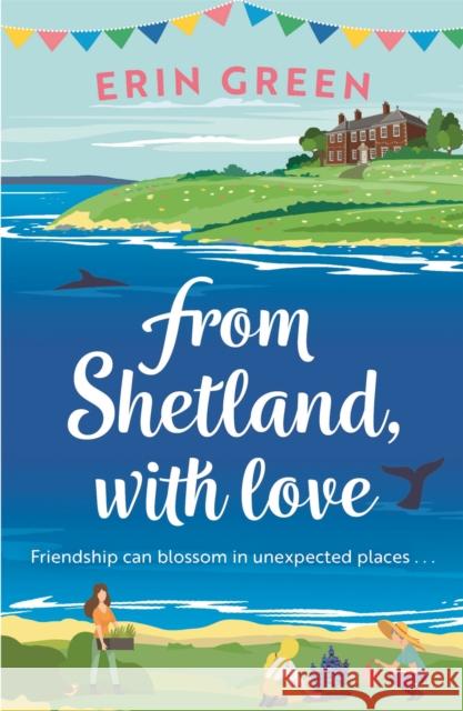 From Shetland, With Love: Friendship can blossom in unexpected places...a heartwarming and uplifting staycation treat of a read! Erin Green 9781472281500