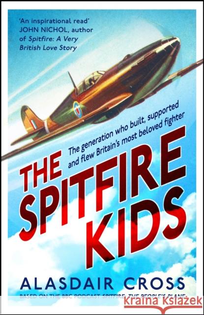 The Spitfire Kids: The generation who built, supported and flew Britain's most beloved fighter BBC Worldwide 9781472281968 Headline Publishing Group