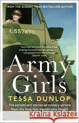 Army Girls: The secrets and stories of military service from the final few women who fought in World War II Tessa Dunlop 9781472282088 Headline Publishing Group