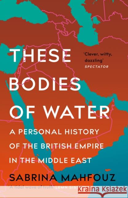 These Bodies of Water: A Personal History of the British Empire in the Middle East Sabrina Mahfouz 9781472282507 Headline Publishing Group