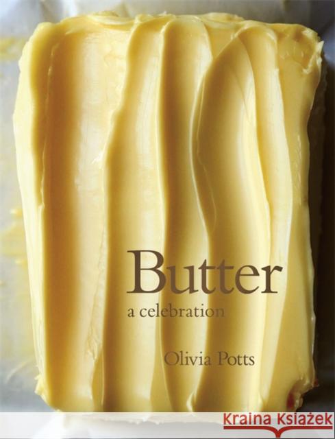 Butter: A Celebration: An array of stunning recipes showcasing this delicious ingredient; from buttery scrambled eggs to the perfect scones Olivia Potts 9781472284648 Headline Publishing Group