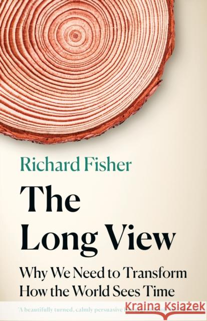The Long View: Why We Need to Transform How the World Sees Time Richard Fisher 9781472285218 Headline Publishing Group