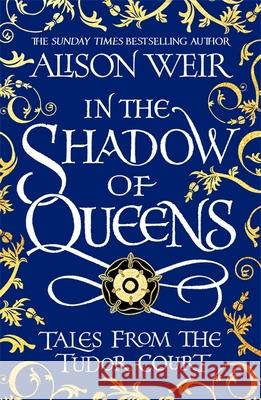 In the Shadow of Queens: Tales from the Tudor Court Alison Weir 9781472286291 Headline Publishing Group