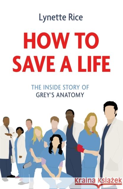 How to Save a Life: The Inside Story of Grey's Anatomy Lynette Rice 9781472290335