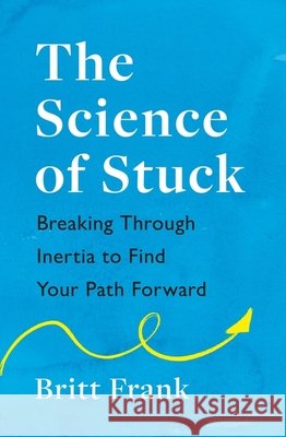 The Science of Stuck: Breaking Through Inertia to Find Your Path Forward Britt Frank 9781472293916