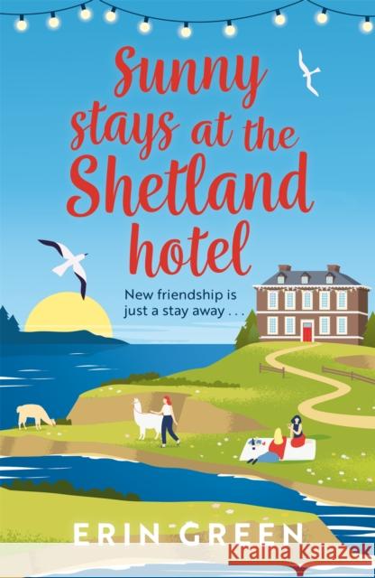 Sunny Stays at the Shetland Hotel: A heart-warming and uplifting read that 'certainly lives up to its sunny name’! Erin Green 9781472295002