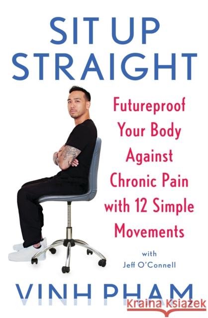 Sit Up Straight: Futureproof Your Body Against Chronic Pain with 12 Simple Movements Vinh Pham 9781472296542