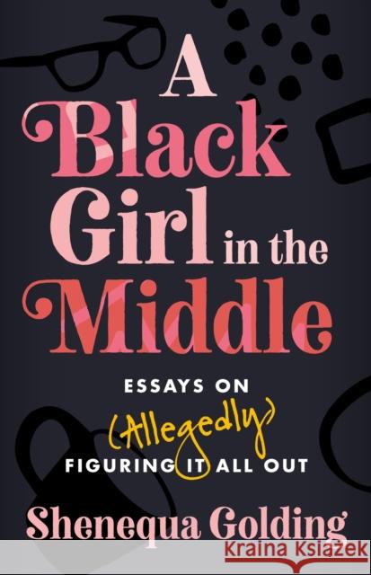 A Black Girl in the Middle: Essays on (Allegedly) Figuring It All Out Shenequa Golding 9781472297709 Headline Publishing Group