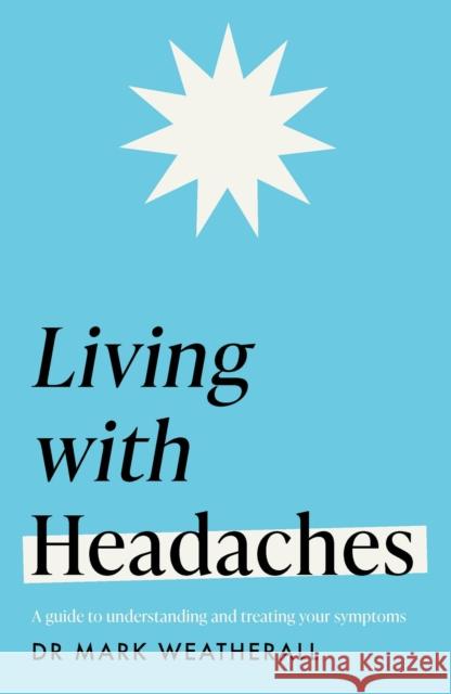Living with Headaches (Headline Health series): A guide to understanding and treating your symptoms Mark Weatherall 9781472298300 Headline Publishing Group
