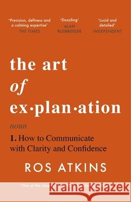 The Art of Explanation: How to Communicate with Clarity and Confidence Ros Atkins 9781472298416