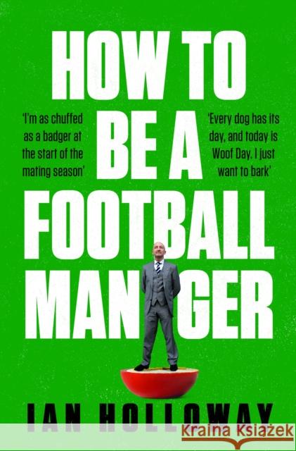 How to Be a Football Manager: Enter the hilarious and crazy world of the gaffer Ian Holloway 9781472298614