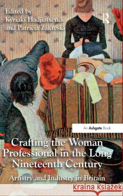 Crafting the Woman Professional in the Long Nineteenth Century: Artistry and Industry in Britain Hadjiafxendi, Kyriaki 9781472408969