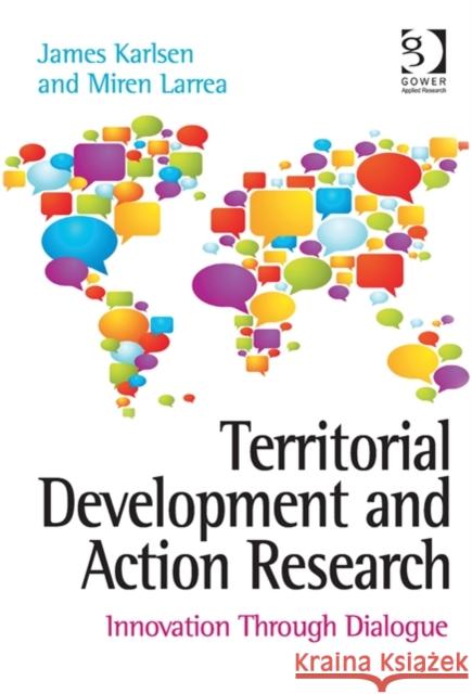 Territorial Development and Action Research: Innovation Through Dialogue. by James Karlsen and Miren Larrea James Karlsen Miren Larrea  9781472409232