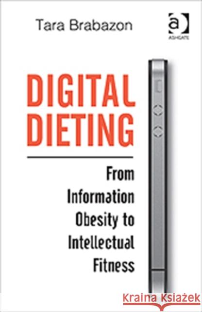 Digital Dieting: From Information Obesity to Intellectual Fitness Brabazon, Tara 9781472409379
