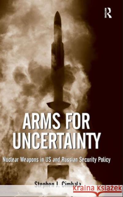 Arms for Uncertainty: Nuclear Weapons in US and Russian Security Policy Cimbala, Stephen J. 9781472409850