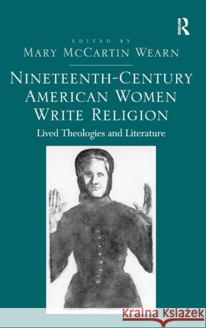 Nineteenth-Century American Women Write Religion: Lived Theologies and Literature Wearn, Mary McCartin 9781472410429 Ashgate Publishing Limited