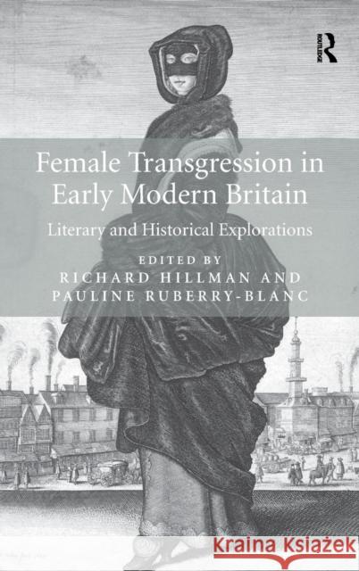 Female Transgression in Early Modern Britain: Literary and Historical Explorations Richard Hillman Pauline Ruberry-Blanc  9781472410450