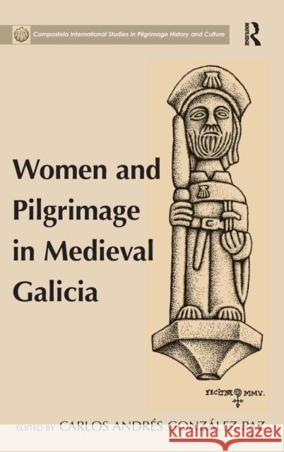 Women and Pilgrimage in Medieval Galicia Carlos Andres Gonzalez-Paz   9781472410702 Ashgate Publishing Limited