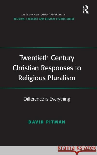 Twentieth Century Christian Responses to Religious Pluralism: Difference Is Everything David Pitman   9781472410900