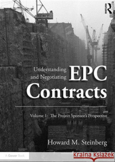 Understanding and Negotiating Epc Contracts, Volume 1: The Project Sponsor's Perspective Howard M. Steinberg   9781472411068 Ashgate Publishing Limited