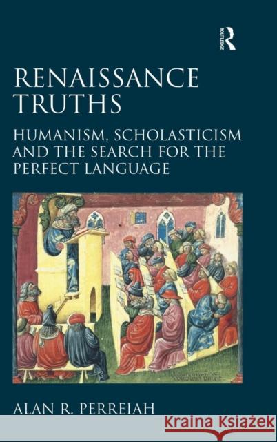 Renaissance Truths: Humanism, Scholasticism and the Search for the Perfect Language. Alan R. Perreiah Alan R. Perreiah   9781472411525 Ashgate Publishing Limited