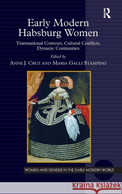 Early Modern Habsburg Women: Transnational Contexts, Cultural Conflicts, Dynastic Continuities Cruz, Anne J. 9781472411648