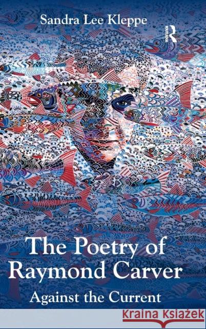 The Poetry of Raymond Carver: Against the Current Kleppe, Sandra Lee 9781472411679 Ashgate Publishing Limited