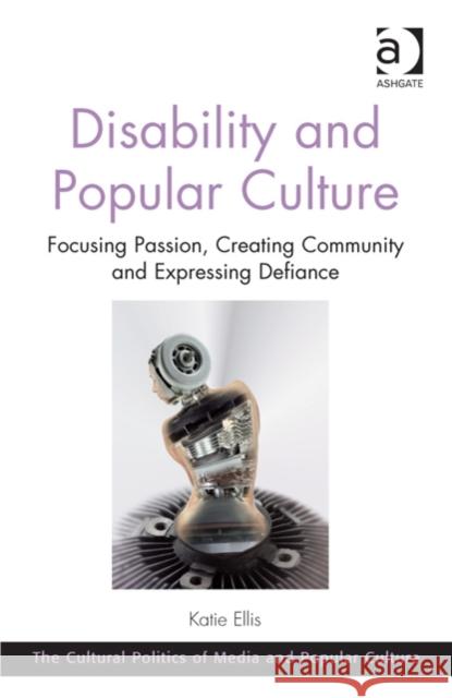 Disability and Popular Culture: Focusing Passion, Creating Community and Expressing Defiance Katie Ellis   9781472411785