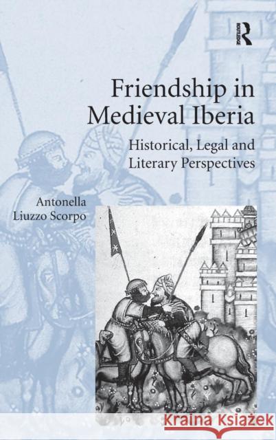 Friendship in Medieval Iberia: Historical, Legal, and Literary Perspectives Scorpo, Antonella Liuzzo 9781472412027 Ashgate Publishing Limited