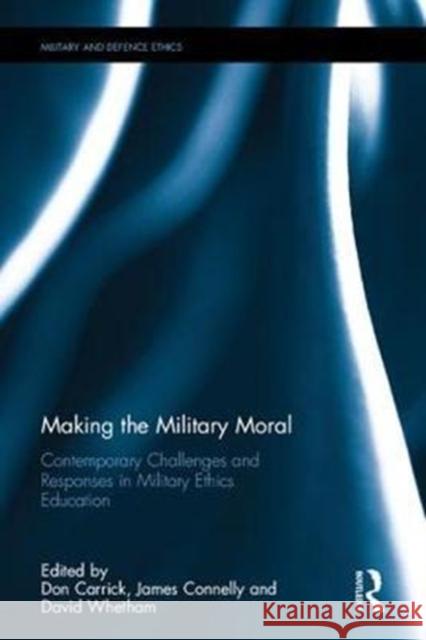 Making the Military Moral: Contemporary Challenges and Responses in Military Ethics Education David Whetham Don Carrick James Connelly 9781472412058