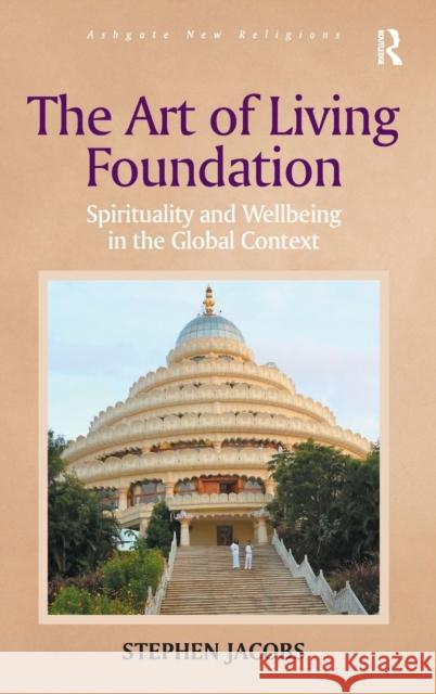 The Art of Living Foundation: Spirituality and Wellbeing in the Global Context Dr. Stephen Jacobs Professor George D. Chryssides Professor James R. Lewis 9781472412683