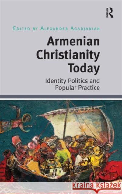 Armenian Christianity Today: Identity Politics and Popular Practice Agadjanian, Alexander 9781472412713 Ashgate Publishing Limited