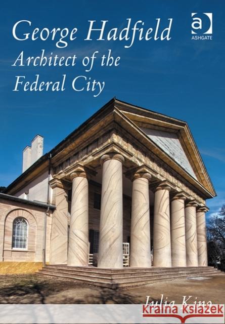 George Hadfield: Architect of the Federal City Julia King   9781472412744 Ashgate Publishing Limited