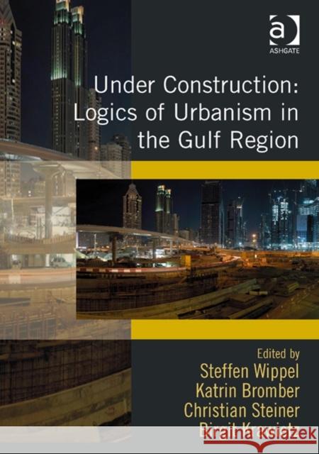 Under Construction: Logics of Urbanism in the Gulf Region Steffen Wippel Katrin Bromber Christian Steiner 9781472412881 Ashgate Publishing Limited
