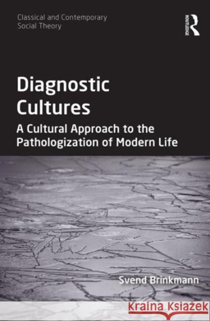 Diagnostic Cultures: A Cultural Approach to the Pathologization of Modern Life Svend Brinkmann Dr. Stjepan Mestrovic  9781472413192 Ashgate Publishing Limited