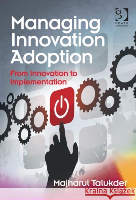 Managing Innovation Adoption: From Innovation to Implementation Talukder, Majharul 9781472413352 Ashgate Publishing Limited