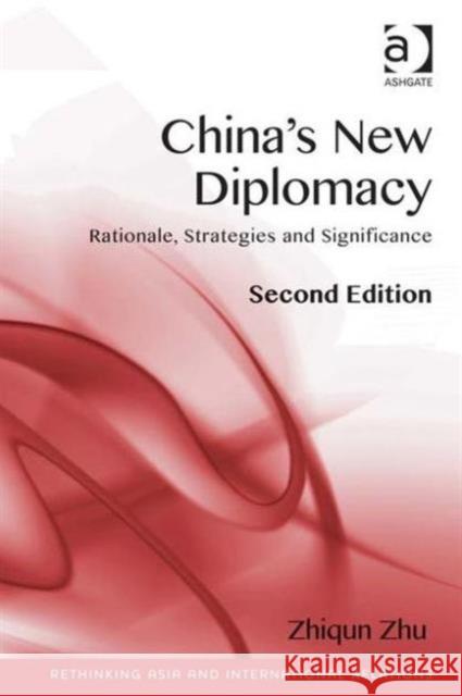 China's New Diplomacy: Rationale, Strategies and Sigificance. Zhiqun Zhu Zhu, Zhiqun 9781472413680