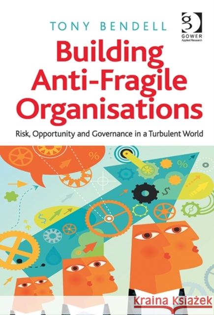 Building Anti-Fragile Organisations: Risk, Opportunity and Governance in a Turbulent World Tony Bendell   9781472413888