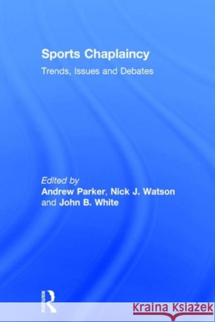 Sports Chaplaincy: Trends, Issues and Debates Andrew Parker Nick J. Watson Andrew Parker 9781472414038