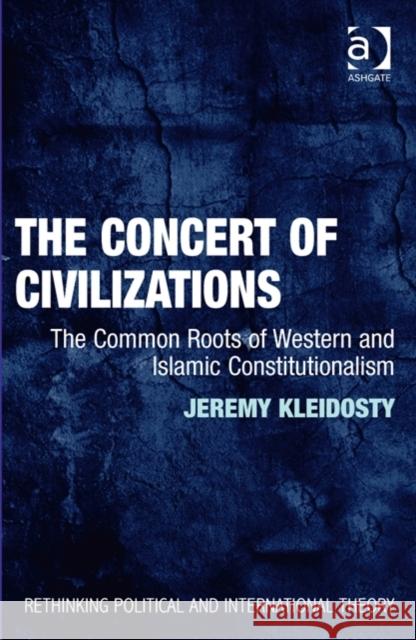 The Concert of Civilizations: The Common Roots of Western and Islamic Constitutionalism Dr. Jeremy Kleidosty Keith Breen Dan Bulley 9781472414809 Ashgate Publishing Limited