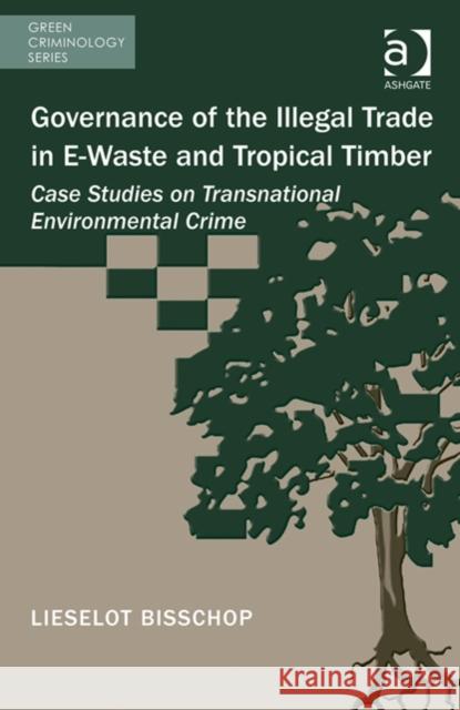 Governance of the Illegal Trade in E-Waste and Tropical Timber: Case Studies on Transnational Environmental Crime Lieselot Bisschop Michael J. Lynch Paul B. Stretesky 9781472415400 Ashgate Publishing Limited