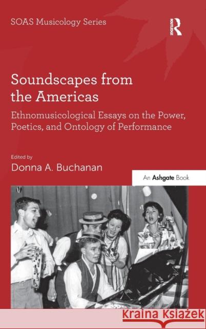 Soundscapes from the Americas: Ethnomusicological Essays on the Power, Poetics, and Ontology of Performance. Edited by Donna A. Buchanan Buchanan, Donna A. 9781472415837 Ashgate Publishing Limited