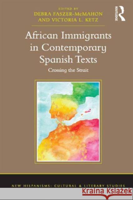 African Immigrants in Contemporary Spanish Texts: Crossing the Strait Debra Faszer-McMahon Victoria L. Ketz Anne J. Cruz 9781472416346 Ashgate Publishing Limited