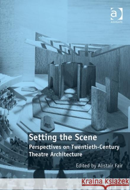 Setting the Scene: Perspectives on Twentieth-Century Theatre Architecture Dr. Alistair Fair   9781472416520