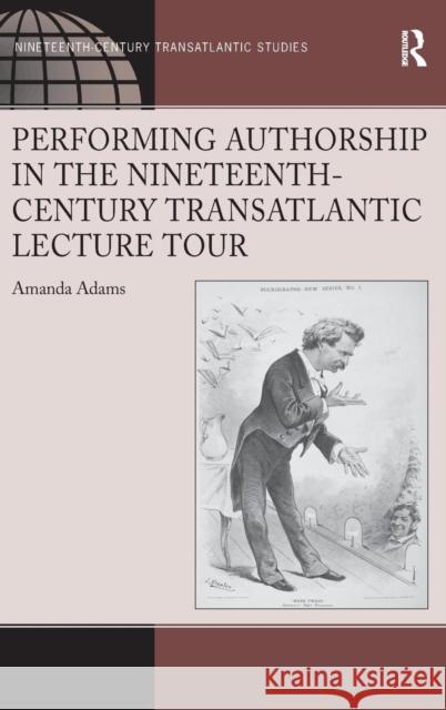 Performing Authorship in the Nineteenth-Century Transatlantic Lecture Tour Amanda Adams   9781472416643 Ashgate Publishing Limited