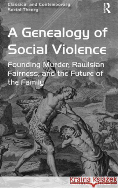 A Genealogy of Social Violence: Founding Murder, Rawlsian Fairness, and the Future of the Family Jones, Clint 9781472417220 Ashgate Publishing Limited