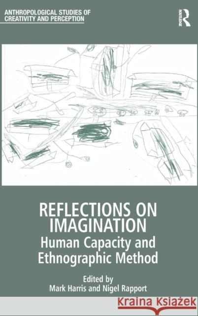 Reflections on Imagination: Human Capacity and Ethnographic Method Professor Mark Harris Nigel Rapport Professor Tim Ingold 9781472417282 Ashgate Publishing Limited